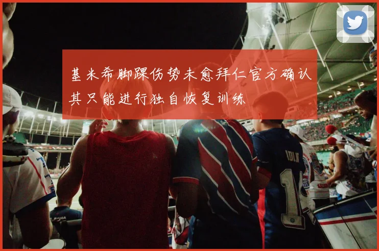 基米希脚踝伤势未愈拜仁官方确认其只能进行独自恢复训练