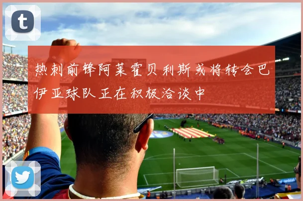 热刺前锋阿莱霍贝利斯或将转会巴伊亚球队正在积极洽谈中