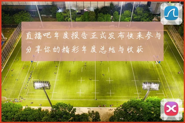 直播吧年度报告正式发布快来参与分享你的精彩年度总结与收获