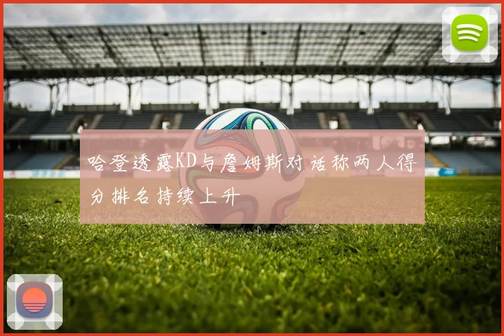 哈登透露KD与詹姆斯对话称两人得分排名持续上升