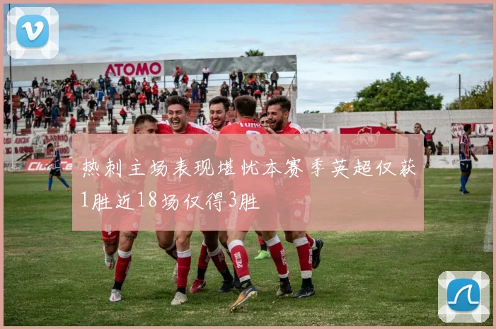 热刺主场表现堪忧本赛季英超仅获1胜近18场仅得3胜