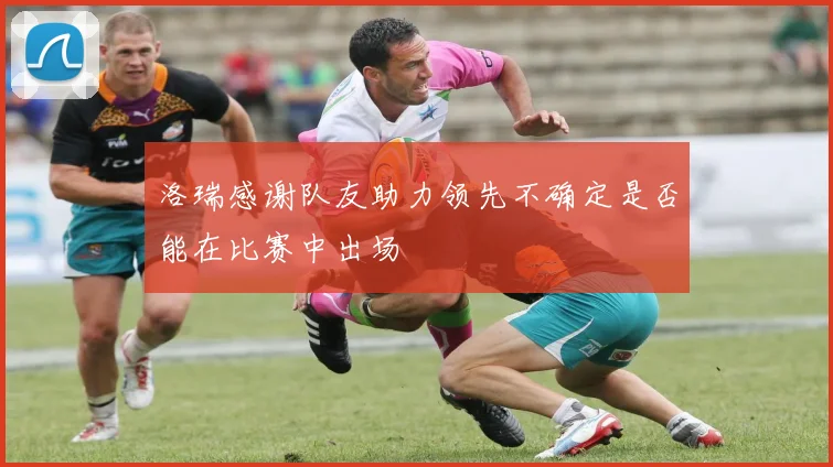 洛瑞感谢队友助力领先不确定是否能在比赛中出场