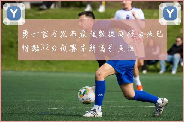 勇士官方发布最佳数据海报吉米巴特勒32分创赛季新高引关注