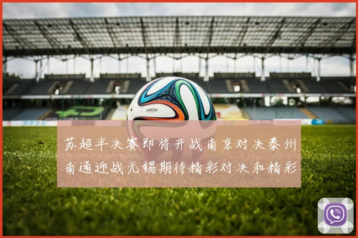 苏超半决赛即将开战南京对决泰州南通迎战无锡期待精彩对决和精彩进球