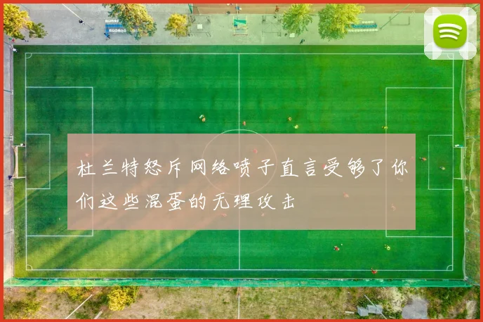 杜兰特怒斥网络喷子直言受够了你们这些混蛋的无理攻击