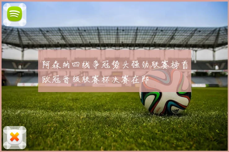 阿森纳四线争冠势头强劲联赛榜首欧冠晋级联赛杯决赛在即