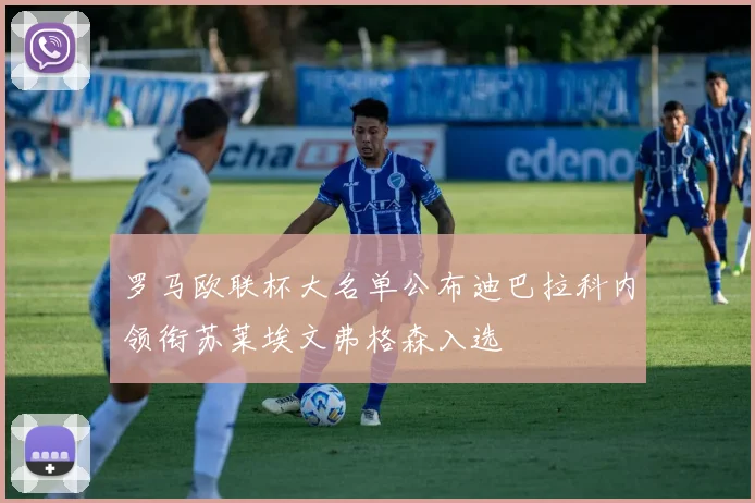 罗马欧联杯大名单公布迪巴拉科内领衔苏莱埃文弗格森入选