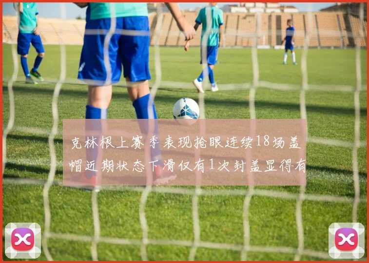 克林根上赛季表现抢眼连续18场盖帽近期状态下滑仅有1次封盖显得有些软弱