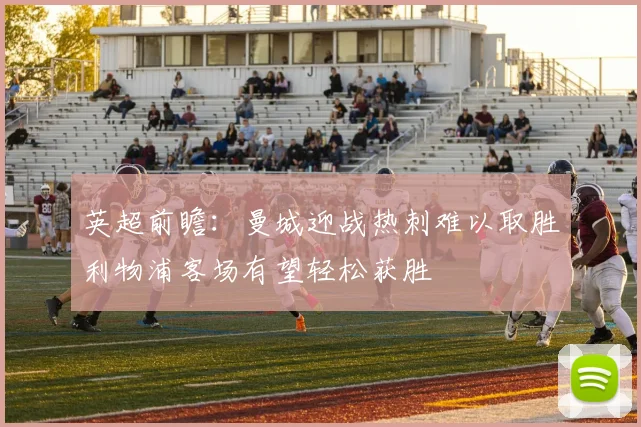 英超前瞻：曼城迎战热刺难以取胜利物浦客场有望轻松获胜