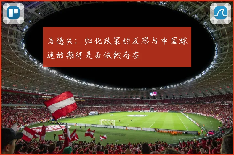 马德兴：归化政策的反思与中国球迷的期待是否依然存在