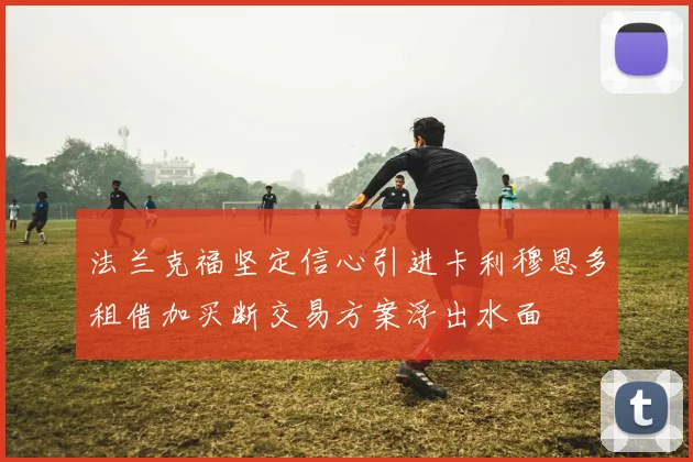 法兰克福坚定信心引进卡利穆恩多租借加买断交易方案浮出水面