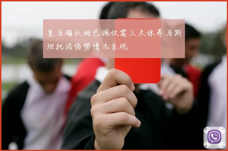 皇马确认姆巴佩仅需三天休养马斯坦托诺伤势情况乐观